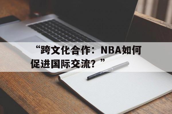 “跨文化合作：NBA如何促进国际交流？”